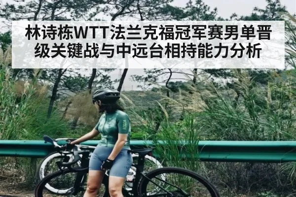 林诗栋WTT法兰克福冠军赛男单晋级关键战与中远台相持能力分析